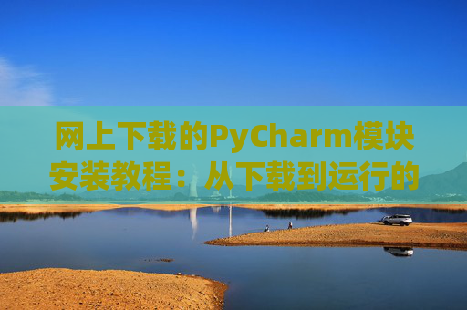 网上下载的PyCharm模块安装教程：从下载到运行的全流程